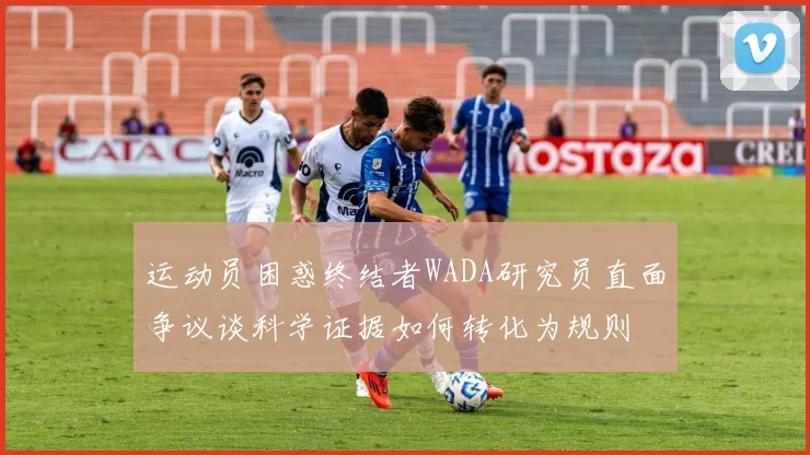 运动员困惑终结者WADA研究员直面争议谈科学证据如何转化为规则