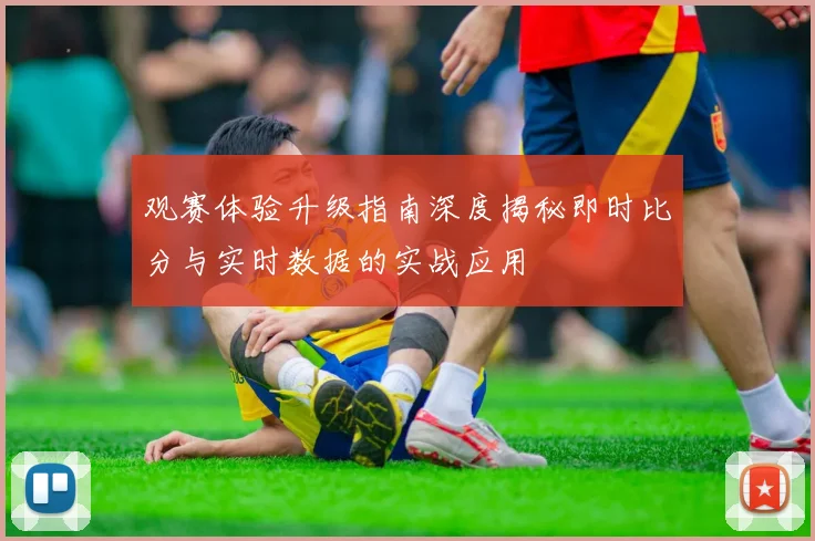 观赛体验升级指南深度揭秘即时比分与实时数据的实战应用